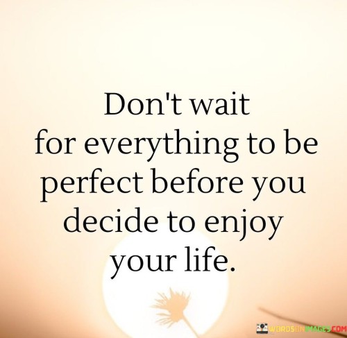 Dont-Wait-For-Everything-To-Be-Perfect-Before-You-Decide-Quotes.jpeg