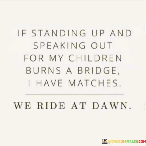 If-Standing-Up-And-Speaking-Out-For-My-Children-Burns-A-Bridge-I-Have-Matches-Quotes.jpeg