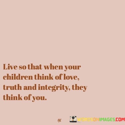 Live-So-That-When-Your-Children-Think-Of-Love-Truth-And-Quotes.jpeg