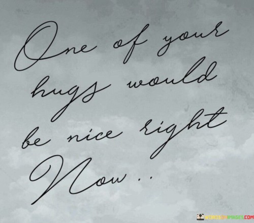 One-Of-Your-Hugs-Would-Be-Nice-Right-Now-Quotes.jpeg