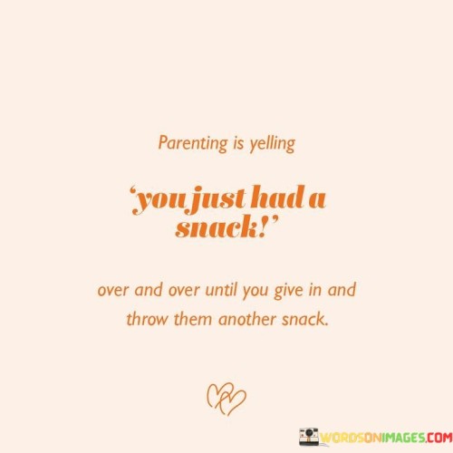 Parenting-Is-Yelling-You-Just-Had-A-Snack-Over-And-Over-Until-You-Give-In-And-Quotes.jpeg