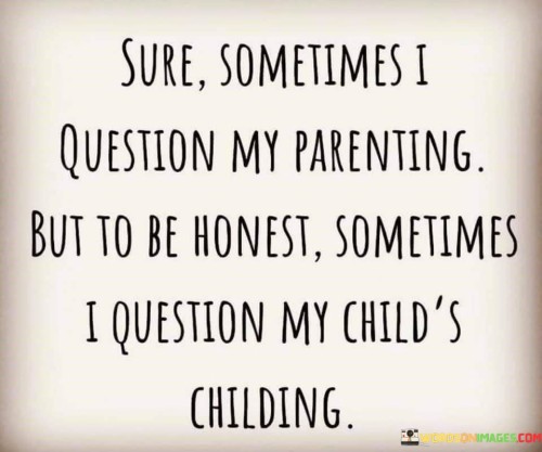 Sure-Sometimes-I-Question-My-Parenting-But-To-Be-Honest-Quotes.jpeg