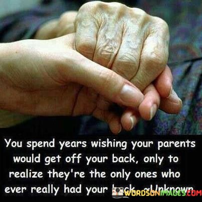 You-Spend-Years-Wishing-Your-Parents-Would-Get-Off-Your-Back-Only-To-Quotes.jpeg