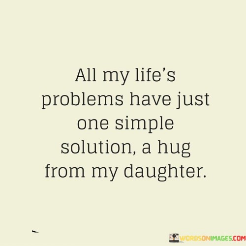 All-My-Lifes-Problems-Have-Just-One-Simple-Solution-A-Hug-From-My-Daughter-Quotes.jpeg