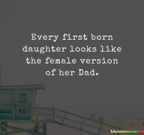 Every-First-Born-Daughter-Looks-Like-The-Female-Version-Of-Her-Dad-Quotes.jpeg
