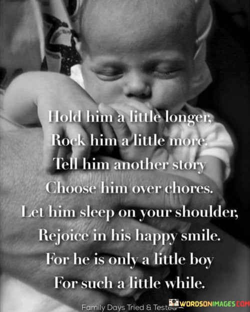 Hold-Him-A-Little-Longer-Rock-Him-A-Little-More-Tell-Him-Another-Story-Choose-Him-Over-Chores-Quotes.jpeg