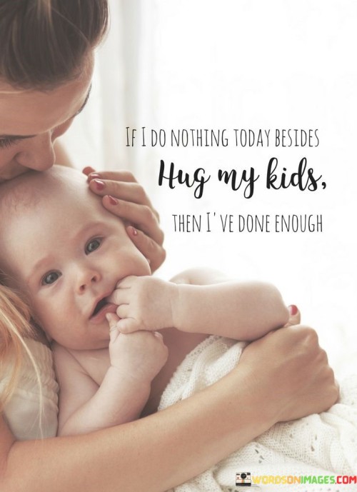 If-I-Do-Nothing-Today-Besides-Hug-My-Kids-Then-Quotes.jpeg