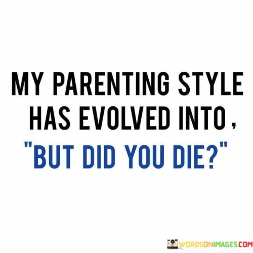 My-Parenting-Style-Has-Evolved-Into-But-Did-You-Die-Quotes.jpeg