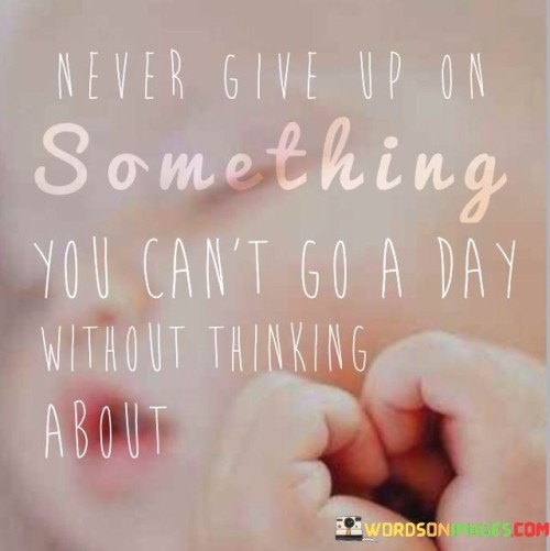 Never-Give-Up-On-Something-You-Cant-Go-A-Day-Without-Thining-About-Quotes.jpeg