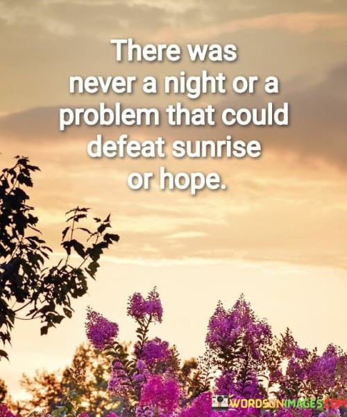 There-Was-Never-A-Night-Or-A-Problem-That-Could-Defeat-Sunrise-Or-Hope-Quotes.jpeg