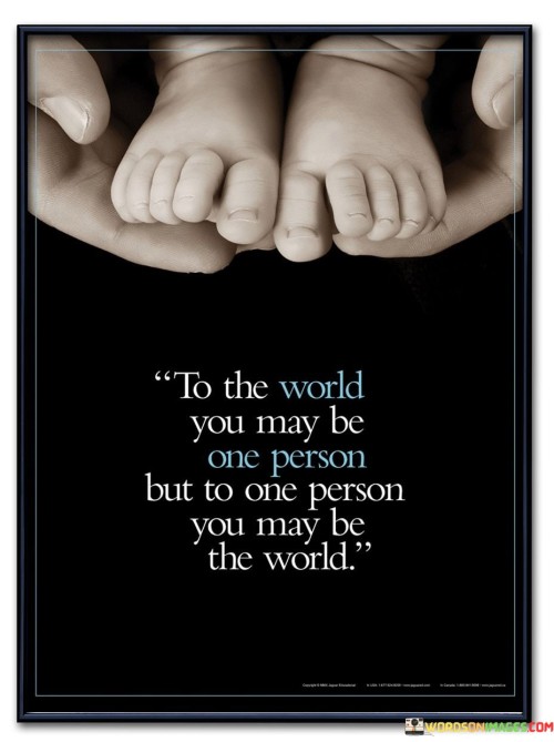 To-The-World-You-May-Be-One-Person-But-To-One-Person-You-May-Be-Quotes.jpeg