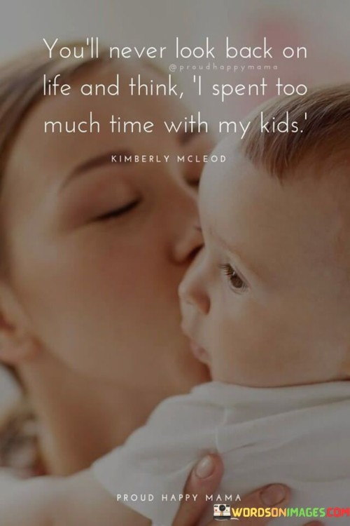 Youll-Never-Look-Back-On-Life-And-Think-I-Spent-Too-Much-Time-With-My-Kids-Quotes.jpeg