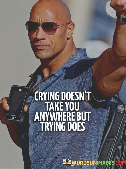 Crying-Doesnt-Take-You-Anywhere-But-Trying-Quotes.jpeg