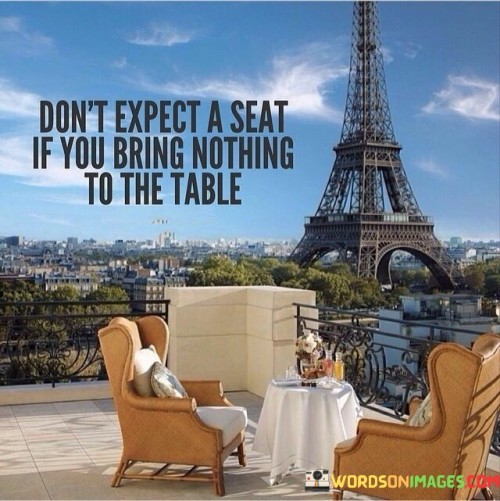 Dont-Expect-A-Seat-If-You-Bring-Nothing-To-The-Table-Quotes.jpeg