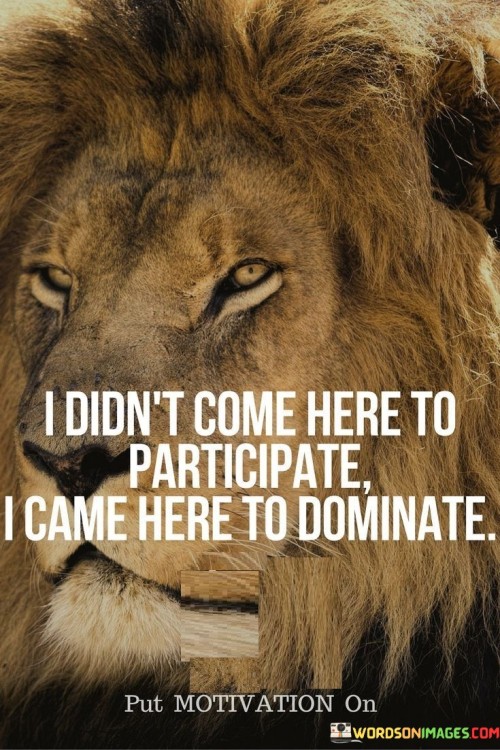 I-Dont-Come-Here-To-Participate-I-Came-Here-Quotes.jpeg