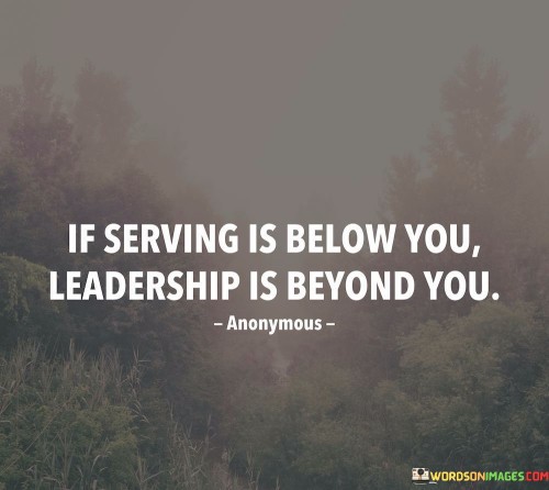 If-Serving-Is-Below-You-Leadership-Is-Beyond-You-Quotes.jpeg