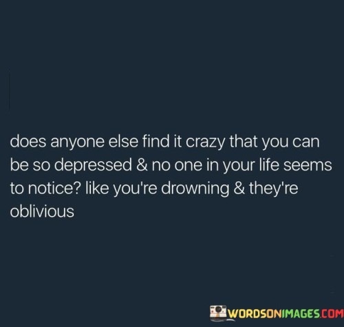 Does-Anyone-Else-Find-It-Crazy-That-You-Can-Be-So-Depressed-Quotes.jpeg
