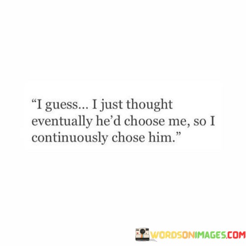 I-Guess-I-Just-Thought-Eventually-Hed-Choose-Me-So-I-Continuously-Chose-Him-Quotes.jpeg