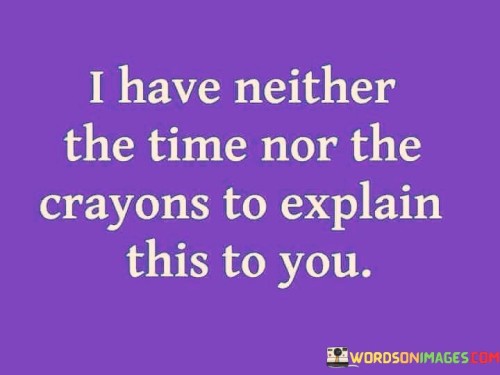 I-Have-Neither-The-Time-Nor-The-Crayons-To-Explain-Quotes.jpeg