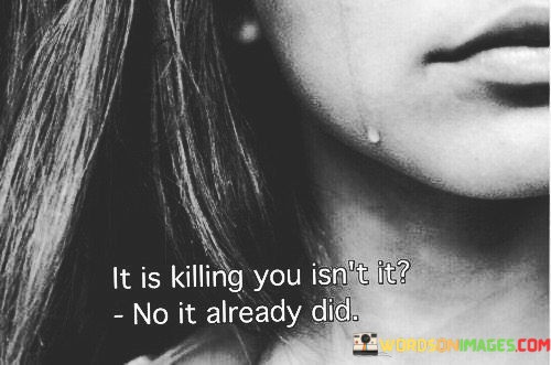 It-Is-Killing-You-Isnt-It-No-It-Already-Did-Quotes.jpeg