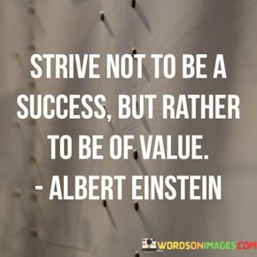 Strive-Not-To-Be-A-Success-But-Rather-To-Be-Of-Value-Quotes.jpeg