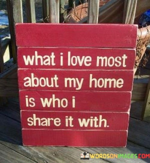 What I Love About My Home Is Who I Share It With Quotes