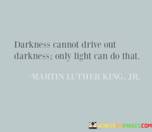 Darkness-Cannot-Drive-Out-Darkness-Only-Light-Can-Do-That-Quotes.jpeg