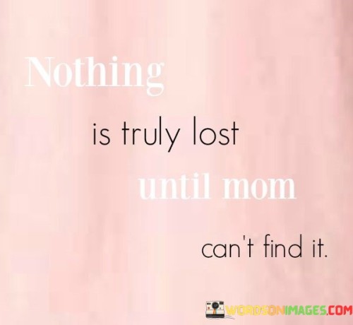 Nothing-Is-Truly-Lost-Until-Mom-Cant-Find-It-Quotes.jpeg
