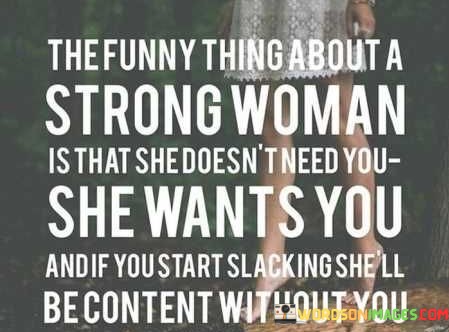 The-Funny-Thing-About-A-Strong-Woman-Is-That-She-Doesnt-Need-You-Quotes.jpeg