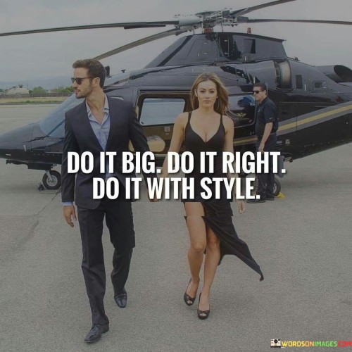 The quote emphasizes the importance of excellence and flair. "Do it big" suggests pursuing endeavors with ambition and a sense of scale.

"Do it right" underscores the significance of quality and precision in one's actions.

"Do it with style" conveys the value of adding a personal touch, creativity, and individuality to whatever one undertakes.

In essence, the quote encourages a holistic approach to endeavors. It conveys that success is best achieved by combining ambition, precision, and creativity. It's a reminder to aim high, prioritize quality, and infuse one's unique flair into everything they do, reflecting a comprehensive philosophy for achieving excellence.