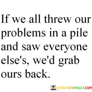 If-We-All-Threw-Our-Problems-In-A-Pile-Quotes.jpeg