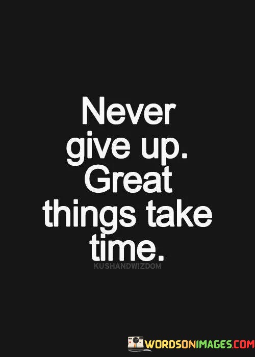 Never-Give-Up-Great-Things-Take-Time-Quotes.jpeg