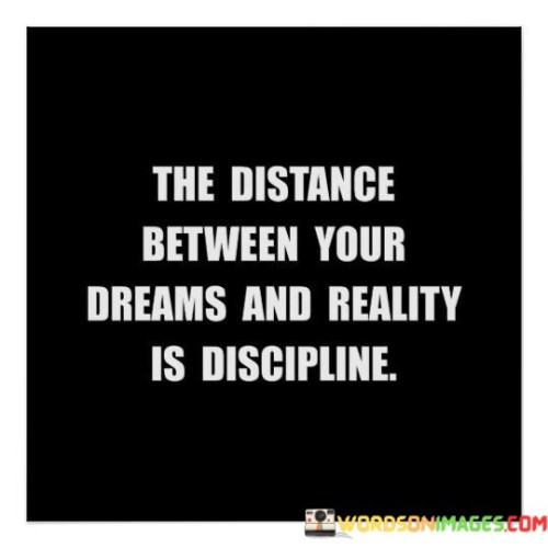 The-Distance-Between-Your-Dreams-And-Reality-Is-Discipline-Quotes.jpeg