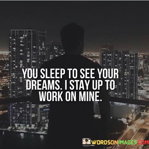 You-Sleep-To-See-Your-Dreamas-I-Stay-Up-To-Work-Quotes.jpeg