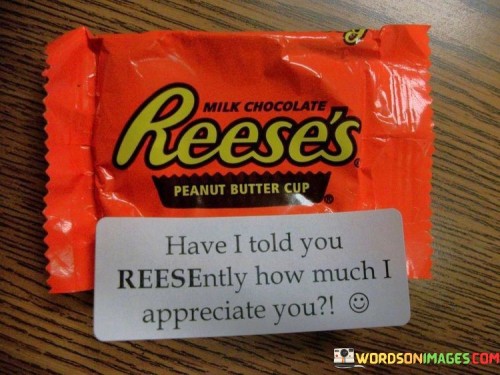 Have-I-Told-You-Reesently-How-Much-I-Appreciate-You-Quotes.jpeg