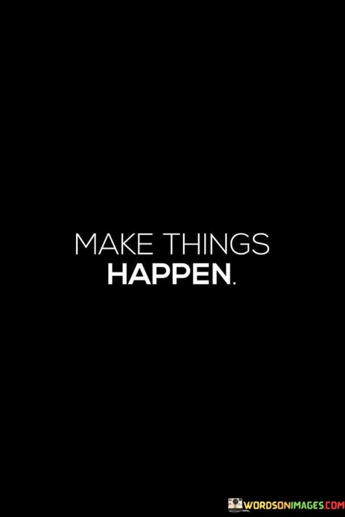 Make-Things-Happen-Quotes.jpeg