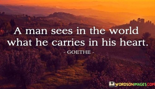 A-Man-Sees-In-The-World-What-He-Carries-In-His-Heart-Quotes.jpeg