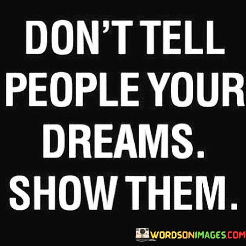 Dont-Tell-People-Your-Dreams-Show-Them-Quotes.jpeg