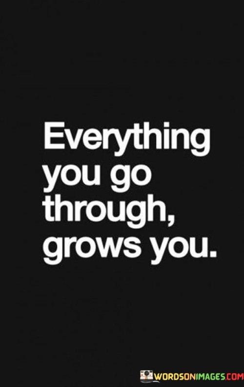 Everything-You-Go-Through-Grows-You-Quotes.jpeg