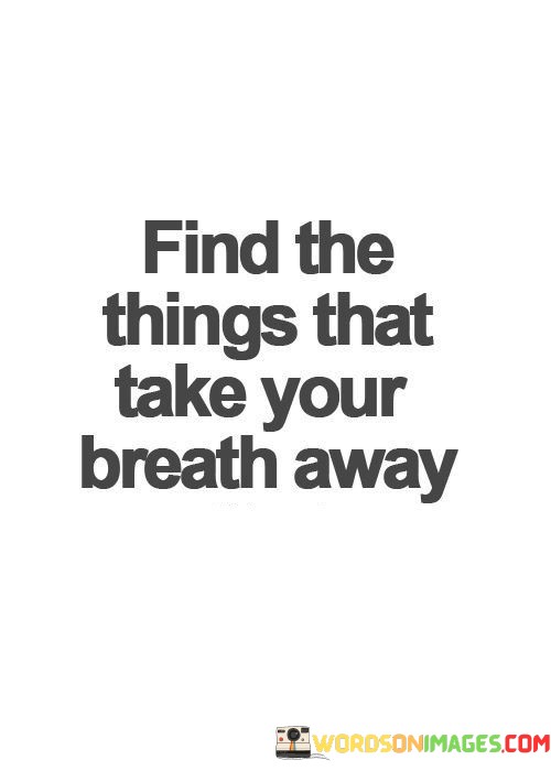 Find-The-Things-That-Take-Your-Breath-Away-Quotes.jpeg