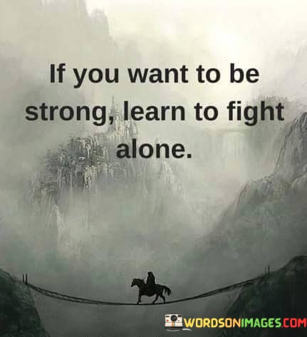 If-You-Want-To-Be-Strong-Learn-To-Fight-Alone-Quotes.jpeg