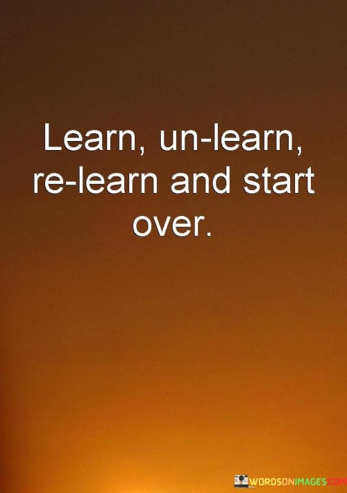 Learn-Un-Learn-Re-Learn-And-Start-Over-Quotes.jpeg