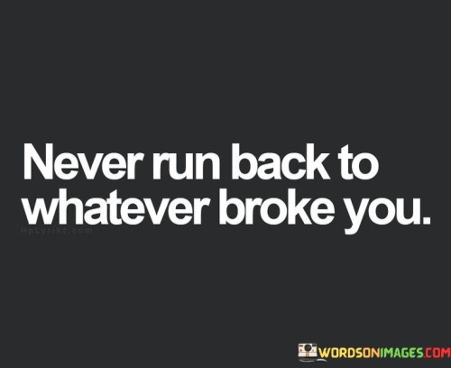 Never-Run-Back-To-Whatever-Broke-You-Quotes.jpeg