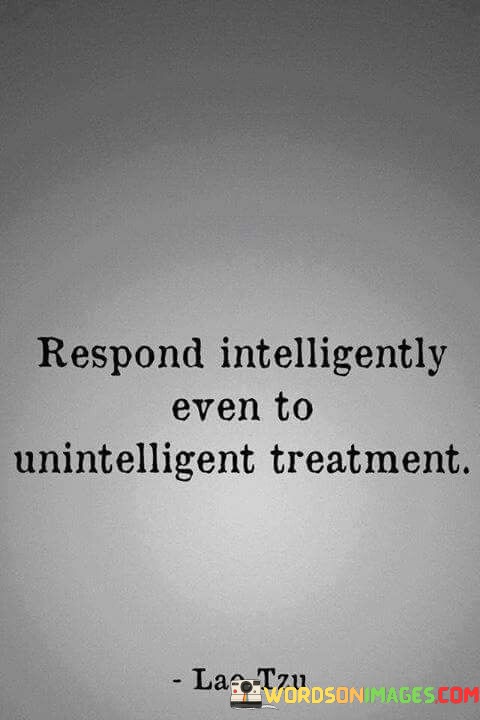 Respond-Intelligently-Even-To-Unintelligent-Treatment-Quotes.jpeg