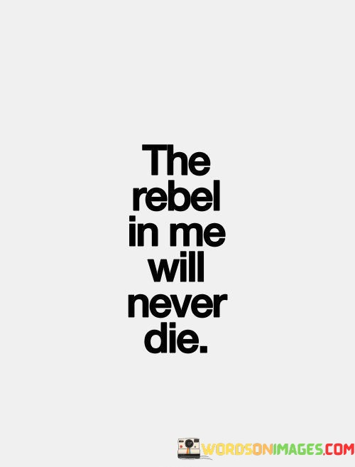 The-Rebel-In-Me-Will-Never-Die-Quotes.jpeg