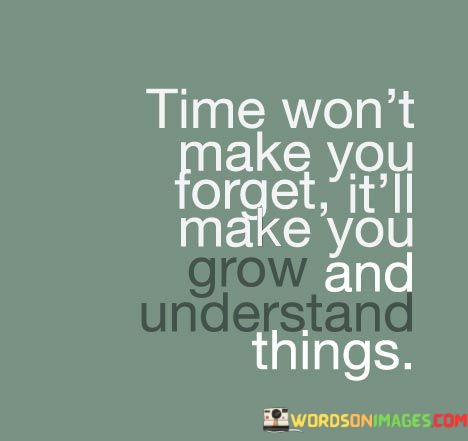 Time-Wont-Make-You-Forget-Itll-Make-You-Quotes.jpeg