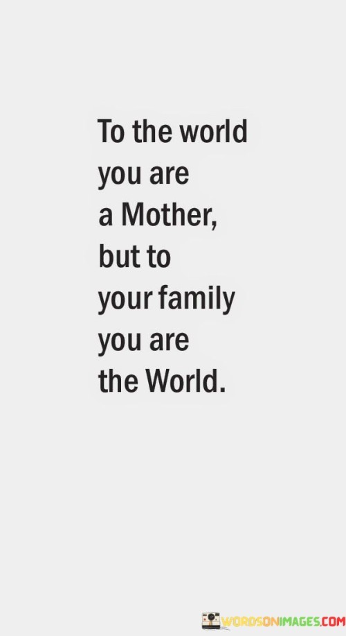 To-The-World-You-Are-A-Mother-But-To-Your-Family-Quotes.jpeg