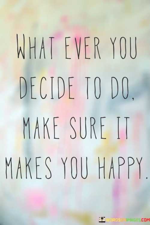 What-Ever-You-Decide-To-Do-Make-Sure-It-Makes-You-Happy-Quotes.jpeg