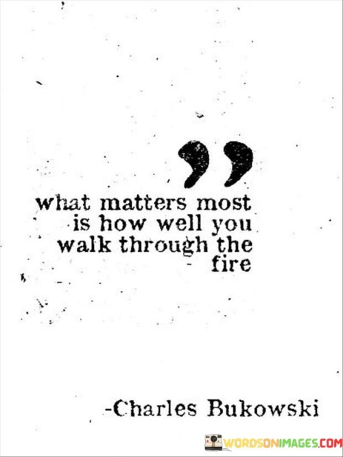 What-Matters-Most-Is-How-Well-You-Walk-Through-The-Fire-Quotes.jpeg