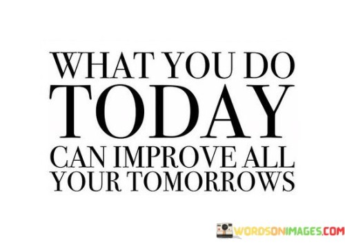 What-You-Do-Today-Can-Improve-All-Your-Tomorrows-Quotes.jpeg